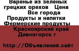 Варенье из зеленых грецких орехов › Цена ­ 400 - Все города Продукты и напитки » Фермерские продукты   . Красноярский край,Дивногорск г.